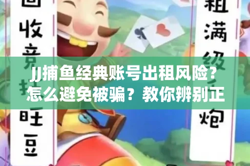 JJ捕鱼经典账号出租风险？怎么避免被骗？教你辨别正规平台