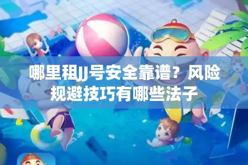 哪里租JJ号安全靠谱？风险规避技巧有哪些法子