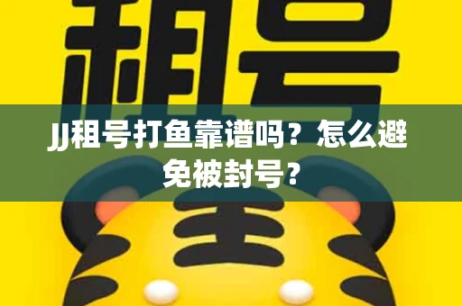 JJ租号打鱼靠谱吗？怎么避免被封号？